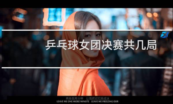 乒乓球女团决赛共几局