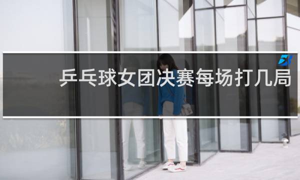 乒乓球女团决赛每场打几局