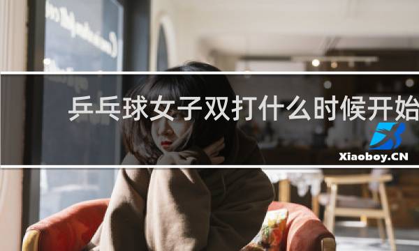 乒乓球女子双打什么时候开始