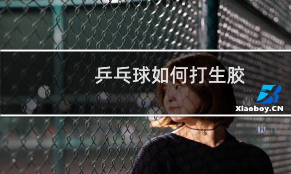 乒乓球如何打生胶