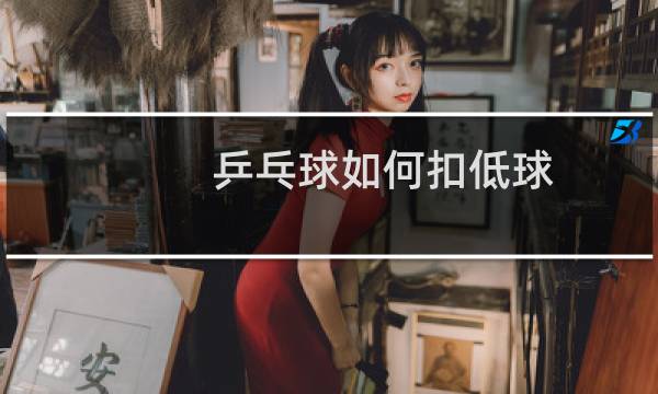 乒乓球如何扣低球