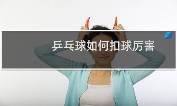乒乓球如何扣球厉害