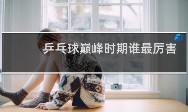 乒乓球巅峰时期谁最厉害