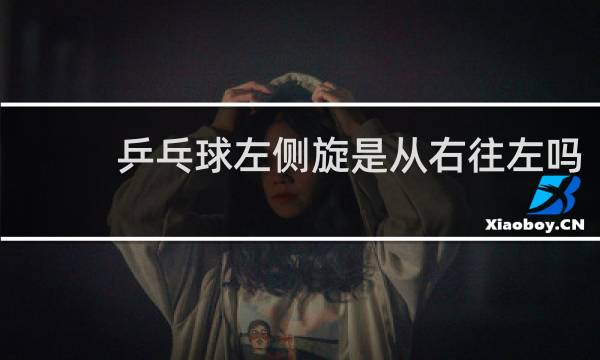 乒乓球左侧旋是从右往左吗