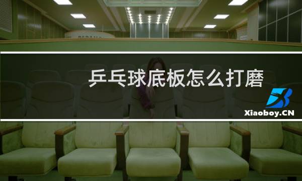 乒乓球底板怎么打磨