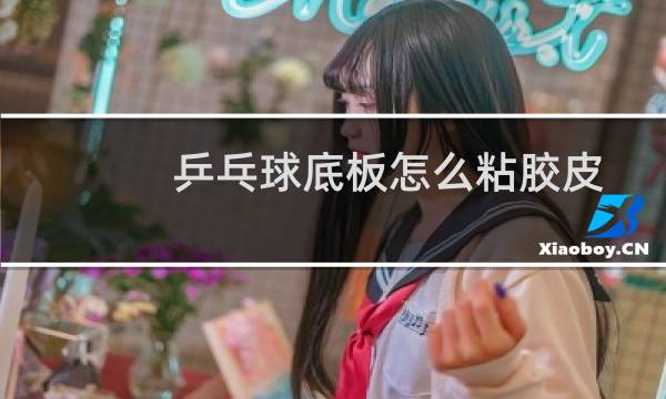 乒乓球底板怎么粘胶皮