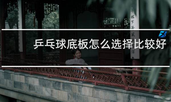 乒乓球底板怎么选择比较好