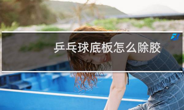 乒乓球底板怎么除胶