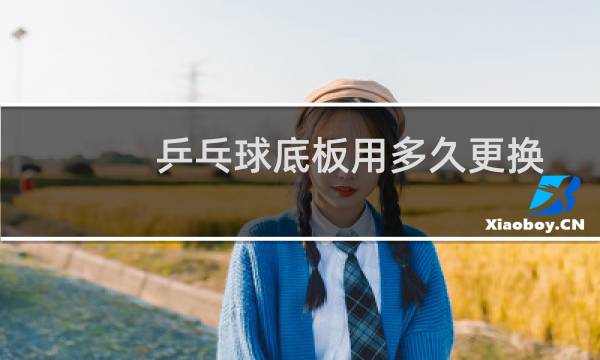 乒乓球底板用多久更换