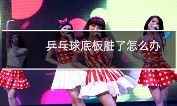 乒乓球底板脏了怎么办