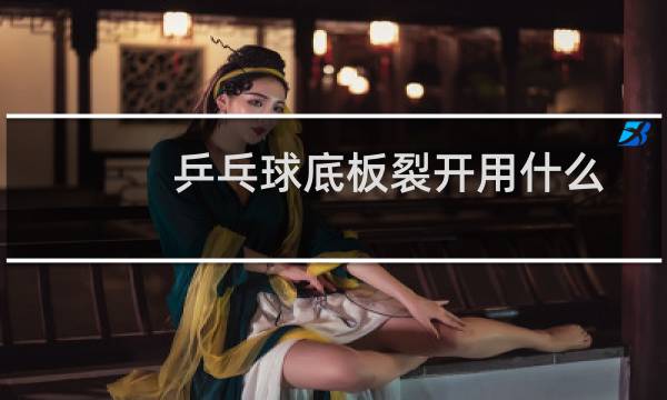乒乓球底板裂开用什么