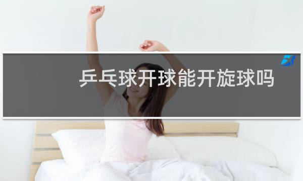 乒乓球开球能开旋球吗