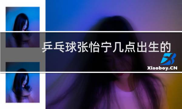 乒乓球张怡宁几点出生的