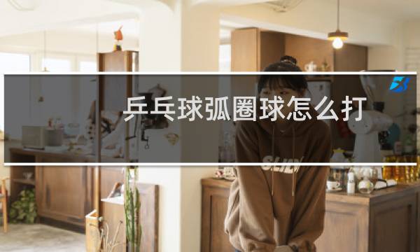 乒乓球弧圈球怎么打