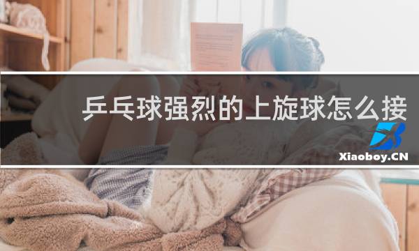 乒乓球强烈的上旋球怎么接