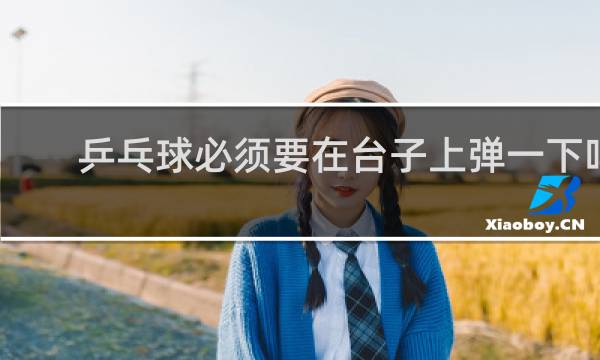 乒乓球必须要在台子上弹一下吗