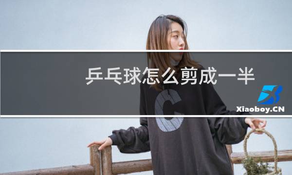 乒乓球怎么剪成一半