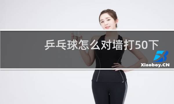 乒乓球怎么对墙打50下