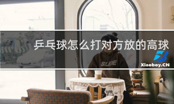 乒乓球怎么打对方放的高球