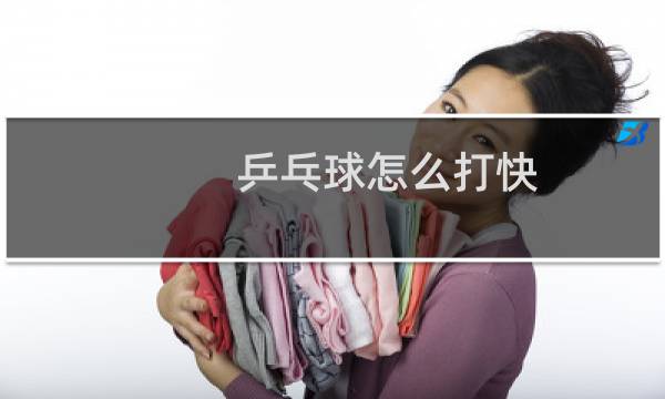 乒乓球怎么打快