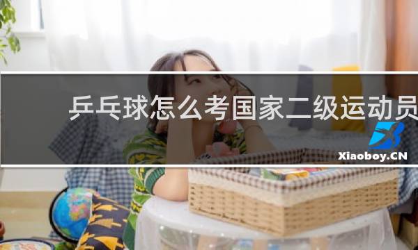 乒乓球怎么考国家二级运动员