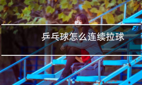 乒乓球怎么连续拉球