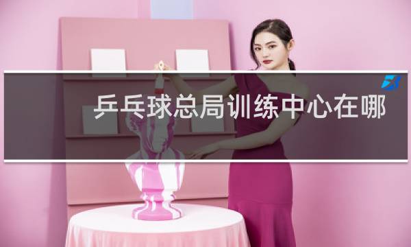 乒乓球总局训练中心在哪