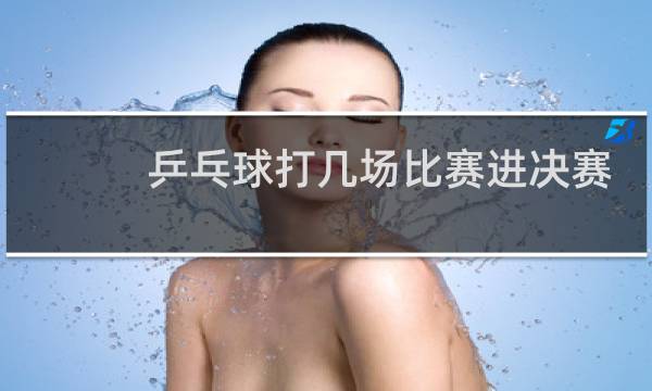 乒乓球打几场比赛进决赛