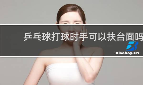 乒乓球打球时手可以扶台面吗