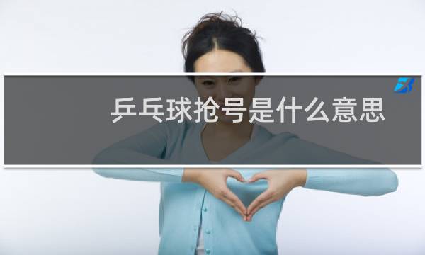 乒乓球抢号是什么意思