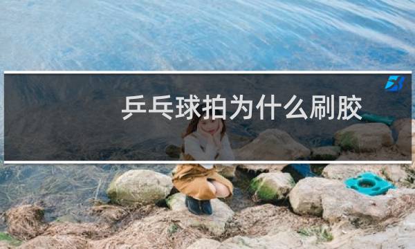乒乓球拍为什么刷胶