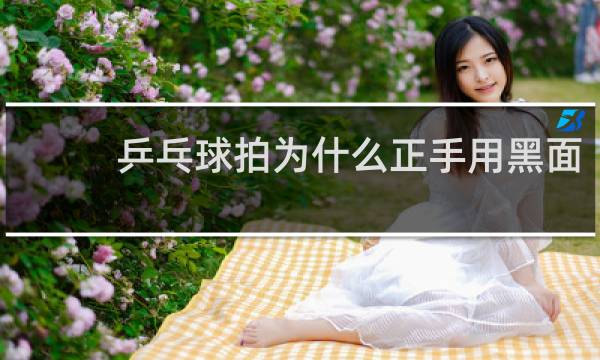 乒乓球拍为什么正手用黑面