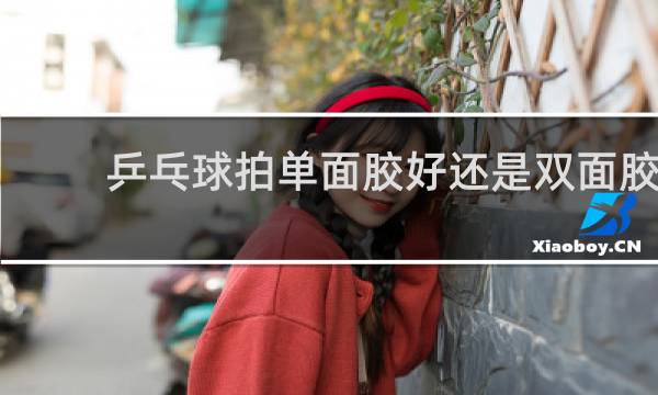 乒乓球拍单面胶好还是双面胶