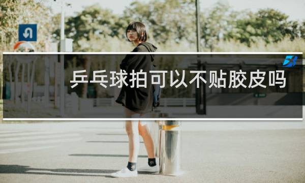 乒乓球拍可以不贴胶皮吗