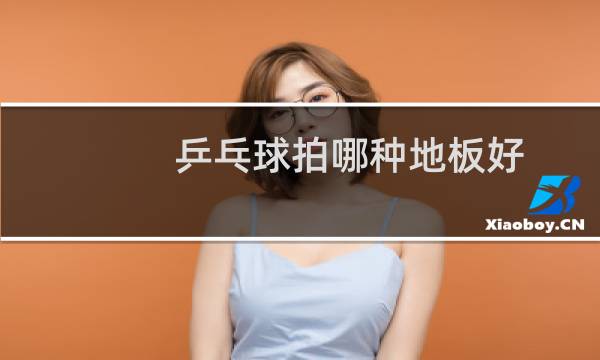 乒乓球拍哪种地板好
