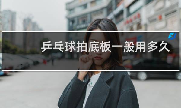 乒乓球拍底板一般用多久