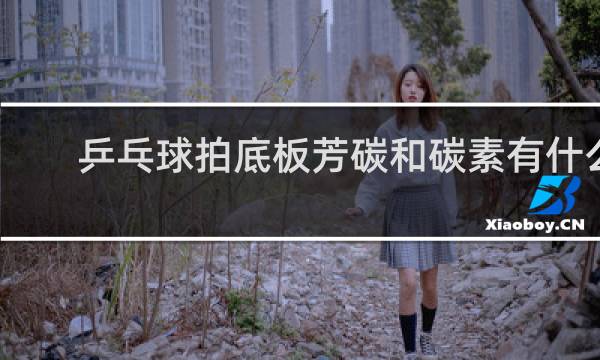 乒乓球拍底板芳碳和碳素有什么不同