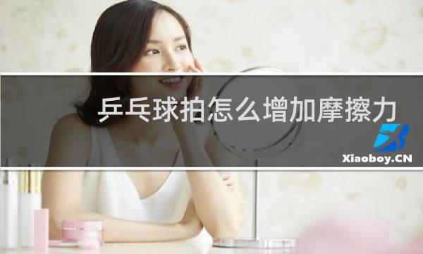 乒乓球拍怎么增加摩擦力