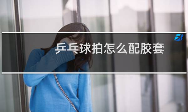 乒乓球拍怎么配胶套