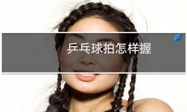乒乓球拍怎样握