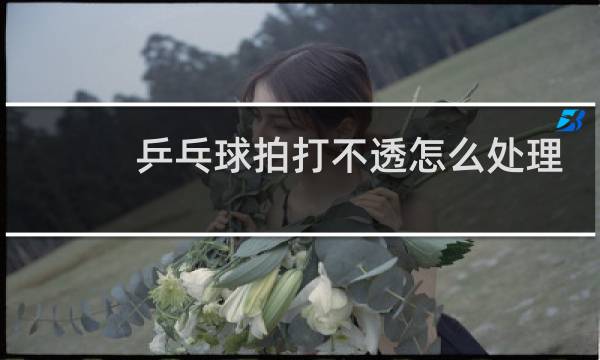 乒乓球拍打不透怎么处理