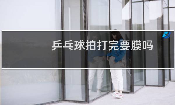 乒乓球拍打完要膜吗