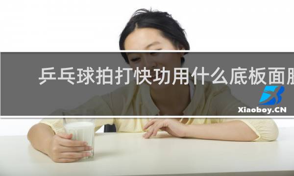 乒乓球拍打快功用什么底板面胶