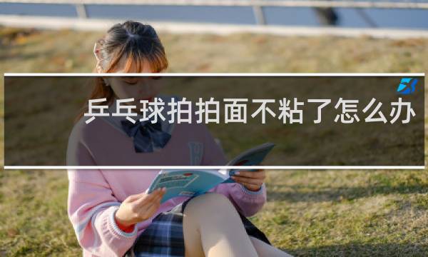 乒乓球拍拍面不粘了怎么办