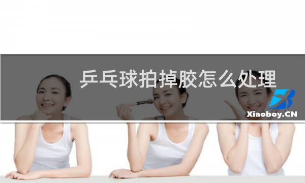 乒乓球拍掉胶怎么处理