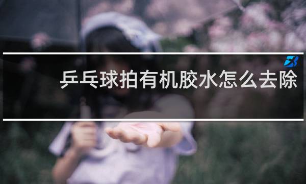 乒乓球拍有机胶水怎么去除