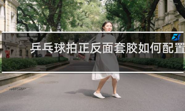乒乓球拍正反面套胶如何配置