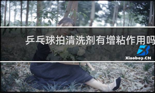 乒乓球拍清洗剂有增粘作用吗