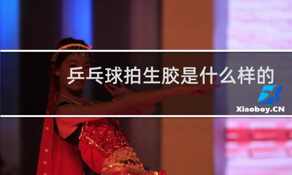 乒乓球拍生胶是什么样的