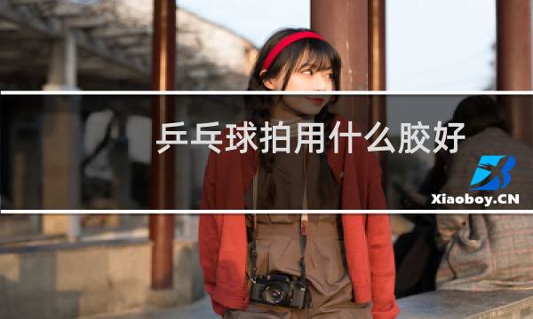 乒乓球拍用什么胶好